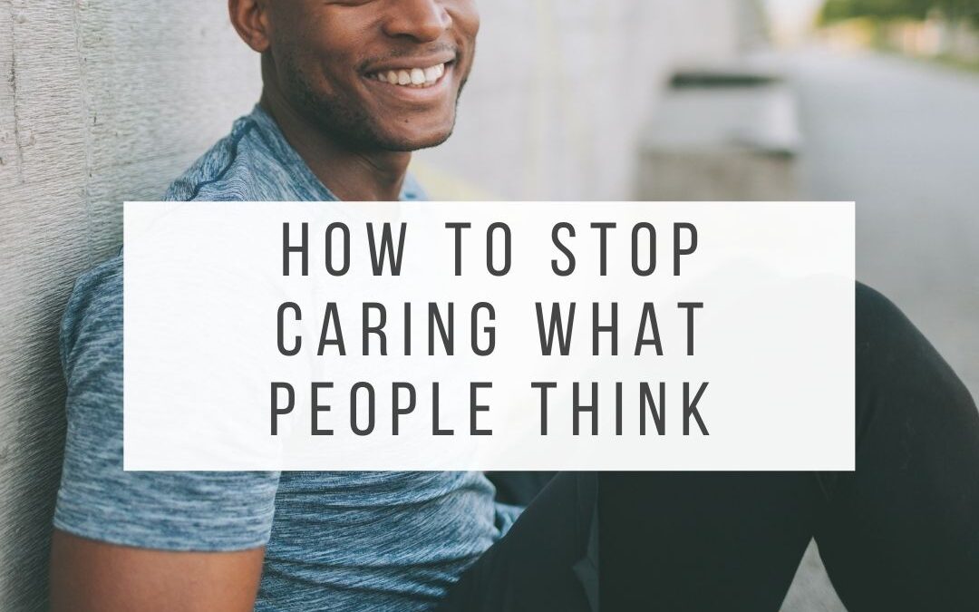 8 Powerful Ways to Stop Caring What People Think