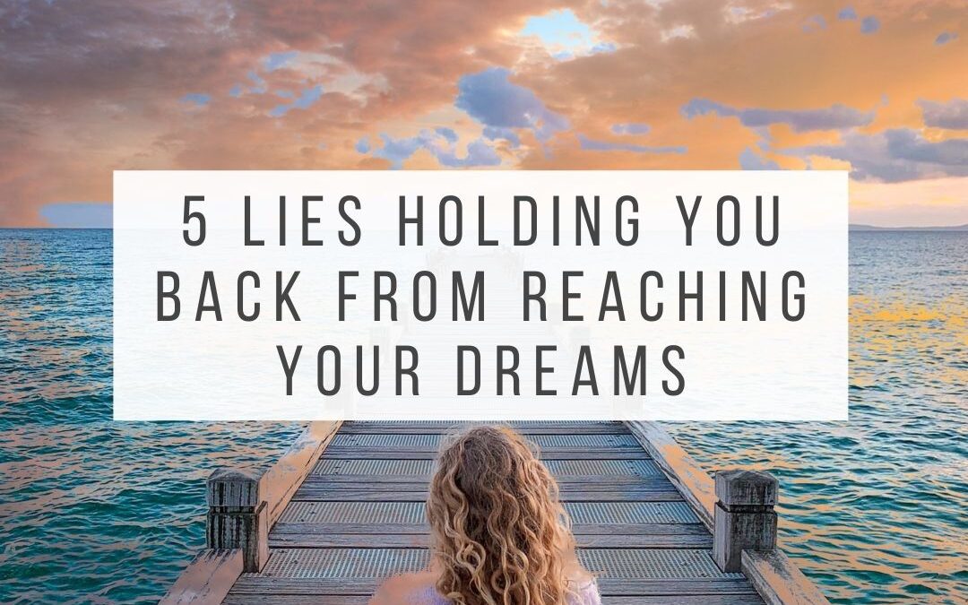 5 Lies Holding You Back From Reaching Your Dreams