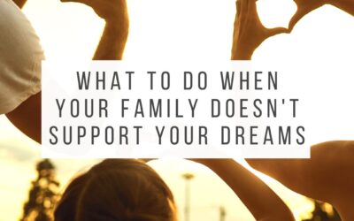 What to Do When Your Family Doesn’t Support Your Dreams