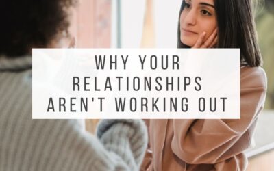 Why Your Relationships Aren’t Working Out 